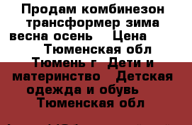 Продам комбинезон-трансформер зима-весна-осень  › Цена ­ 2 000 - Тюменская обл., Тюмень г. Дети и материнство » Детская одежда и обувь   . Тюменская обл.